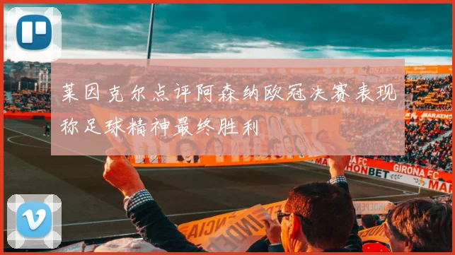 莱因克尔点评阿森纳欧冠决赛表现称足球精神最终胜利