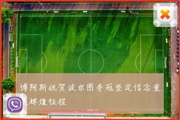 博阿斯祝贺波尔图夺冠坚定信念重返辉煌征程