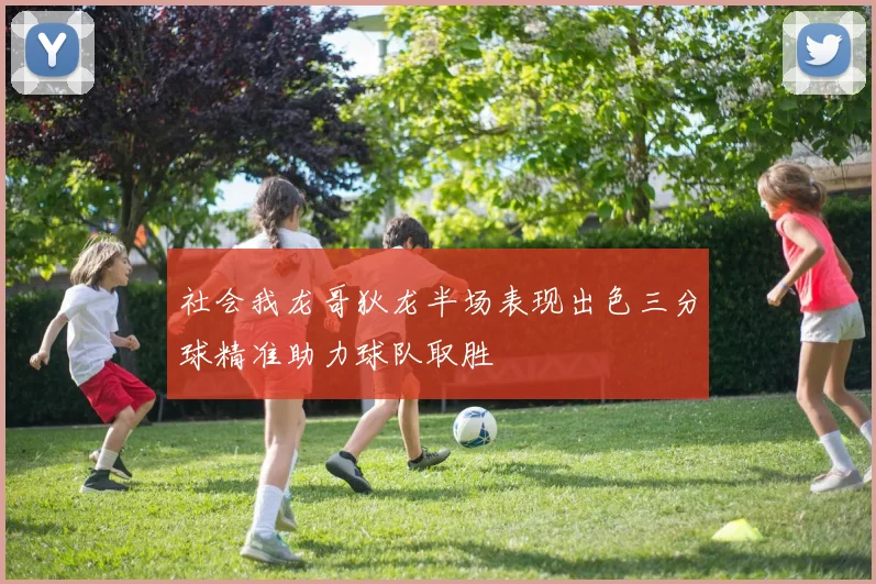 社会我龙哥狄龙半场表现出色三分球精准助力球队取胜