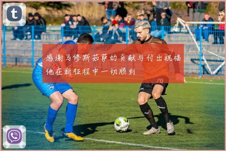 感谢马修斯茹萨的贡献与付出祝福他在新征程中一切顺利