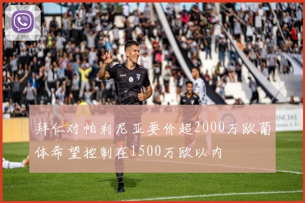拜仁对帕利尼亚要价超2000万欧葡体希望控制在1500万欧以内