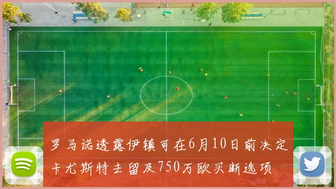 罗马诺透露伊镇可在6月10日前决定卡尤斯特去留及750万欧买断选项