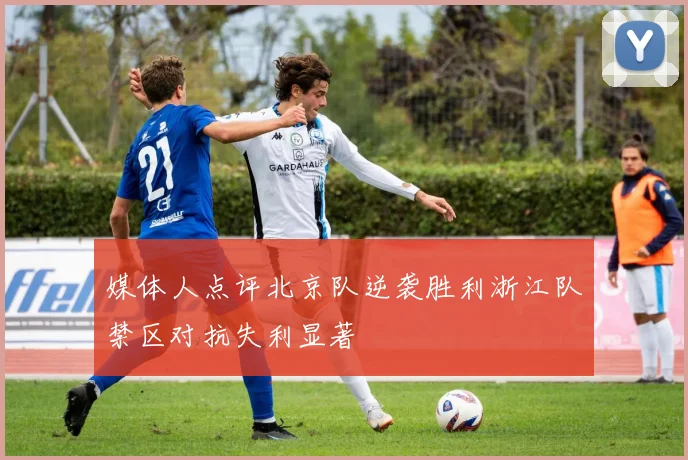媒体人点评北京队逆袭胜利浙江队禁区对抗失利显著