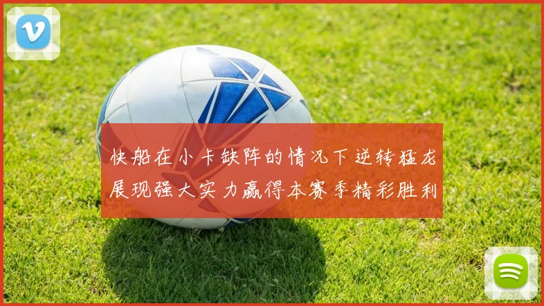 快船在小卡缺阵的情况下逆转猛龙展现强大实力赢得本赛季精彩胜利